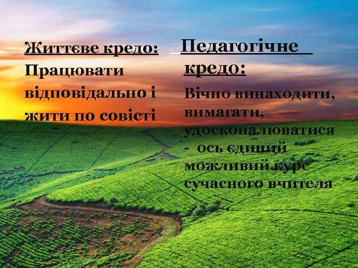 Життєве кредо: Працювати відповідально і жити по совісті Педагогічне кредо: Вічно винаходити, вимагати, удосконалюватися