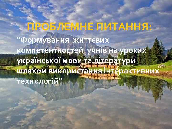 ПРОБЛЕМНЕ ПИТАННЯ: “Формування життєвих компетентностей учнів на уроках української мови та літератури шляхом використання