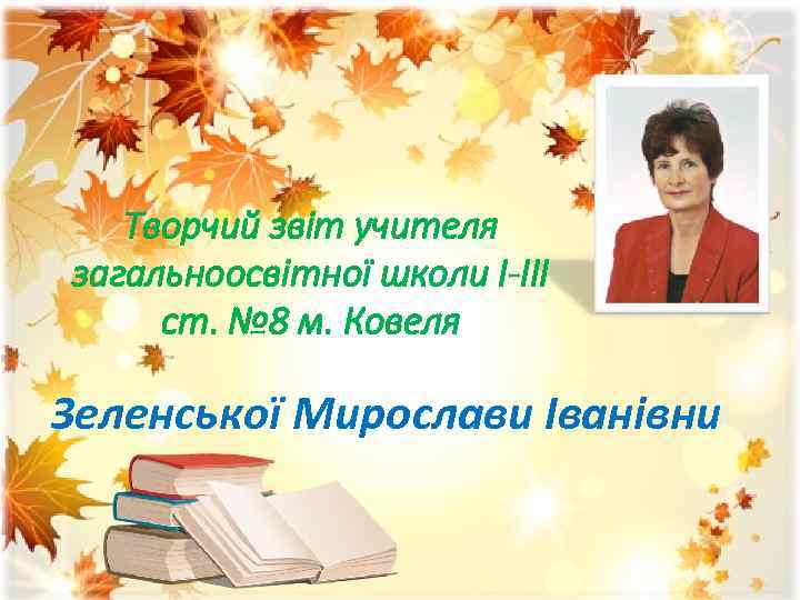 Творчий звіт учителя загальноосвітної школи І-ІІІ ст. № 8 м. Ковеля Зеленської Мирослави Іванівни