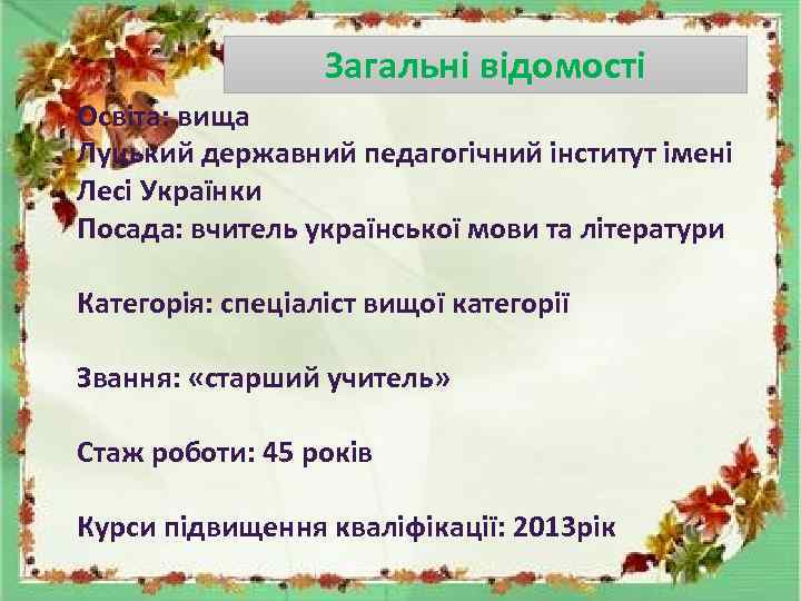 Загальні відомості Освіта: вища Луцький державний педагогічний інститут імені Лесі Українки Посада: вчитель української