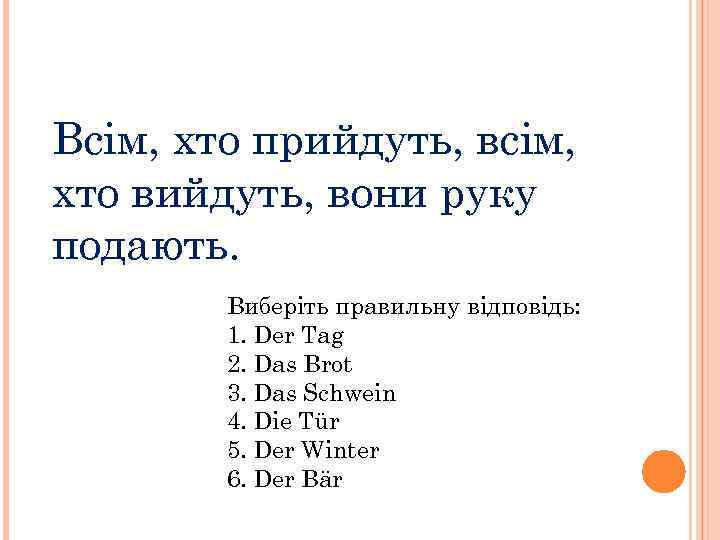 Всім, хто прийдуть, всім, хто вийдуть, вони руку подають. Виберіть правильну відповідь: 1. Der