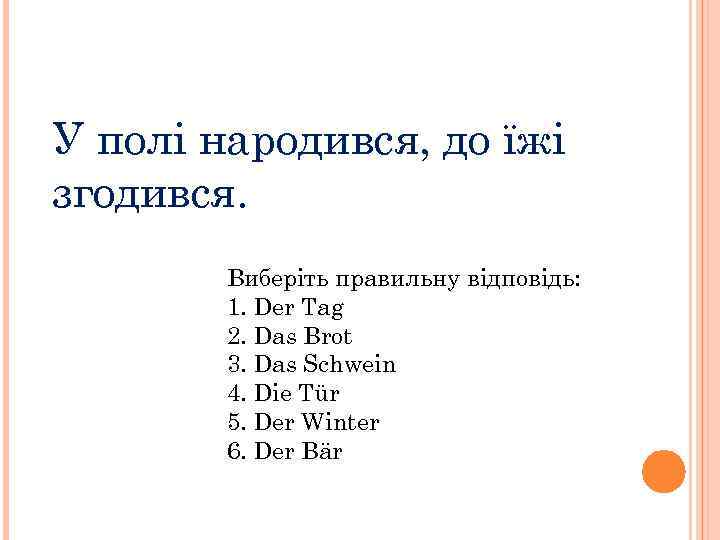 У полі народився, до їжі згодився. Виберіть правильну відповідь: 1. Der Tag 2. Das