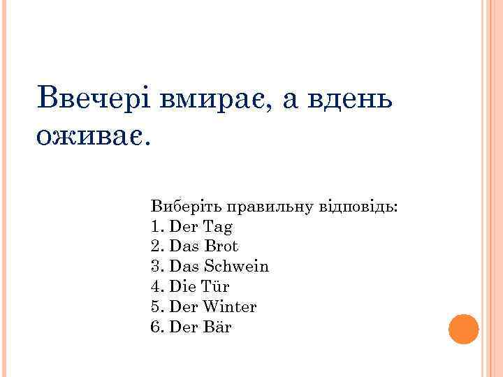 Ввечері вмирає, а вдень оживає. Виберіть правильну відповідь: 1. Der Tag 2. Das Brot