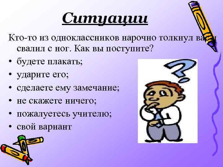 Ситуации Кто-то из одноклассников нарочно толкнул вас и свалил с ног. Как вы поступите?