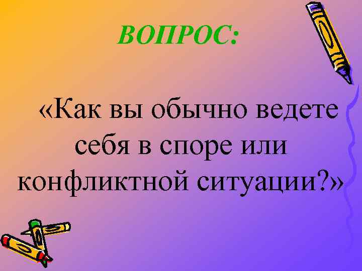 ВОПРОС: «Как вы обычно ведете себя в споре или конфликтной ситуации? » 