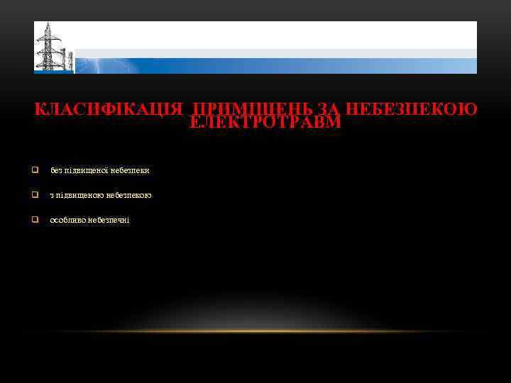 КЛАСИФІКАЦІЯ ПРИМІЩЕНЬ ЗА НЕБЕЗПЕКОЮ ЕЛЕКТРОТРАВМ q без підвищеної небезпеки q з підвищеною небезпекою q