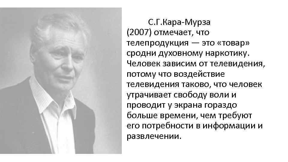 С. Г. Кара-Мурза (2007) отмечает, что телепродукция — это «товар» сродни духовному наркотику. Человек