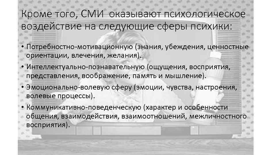 Кроме того, СМИ оказывают психологическое воздействие на следующие сферы психики: • Потребностно-мотивационную (знания, убеждения,