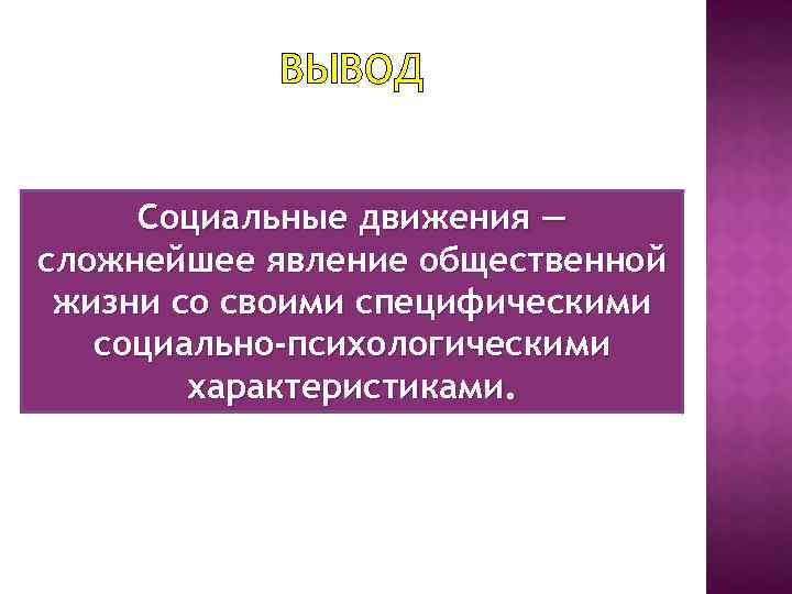 ВЫВОД Социальные движения — сложнейшее явление общественной жизни со своими специфическими социально-психологическими характеристиками. 