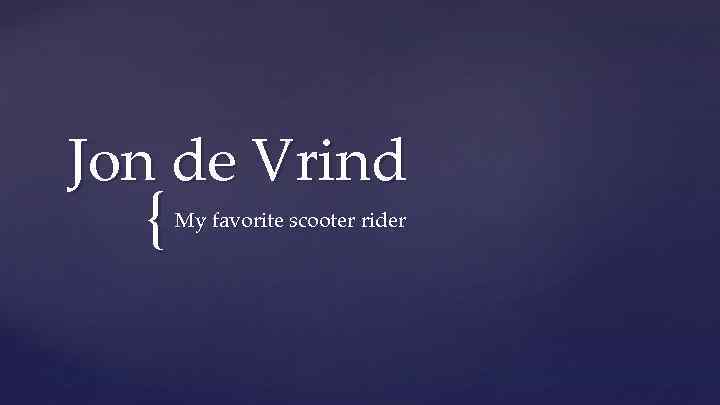 Jon de Vrind { My favorite scooter rider 