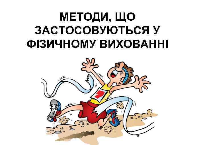 МЕТОДИ, ЩО ЗАСТОСОВУЮТЬСЯ У ФІЗИЧНОМУ ВИХОВАННІ 