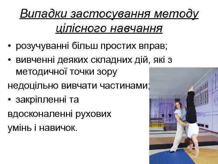 Випадки застосування методу цілісного навчання • розучуванні більш простих вправ; • вивченні деяких складних