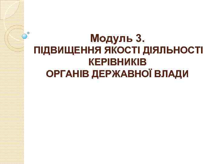 Модуль 3. ПІДВИЩЕННЯ ЯКОСТІ ДІЯЛЬНОСТІ КЕРІВНИКІВ ОРГАНІВ ДЕРЖАВНОЇ ВЛАДИ 