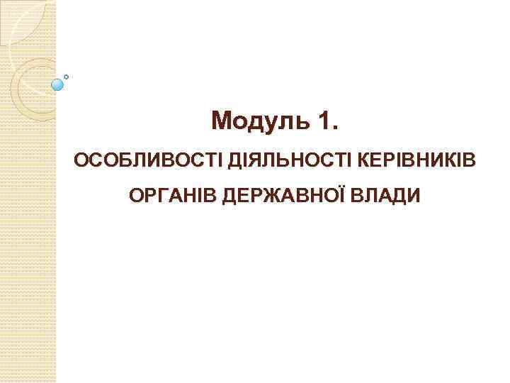 Модуль 1. ОСОБЛИВОСТІ ДІЯЛЬНОСТІ КЕРІВНИКІВ ОРГАНІВ ДЕРЖАВНОЇ ВЛАДИ 