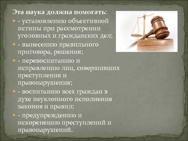 Эта наука должна помогать: - установлению объективной истины при рассмотрении уголовных и гражданских дел;