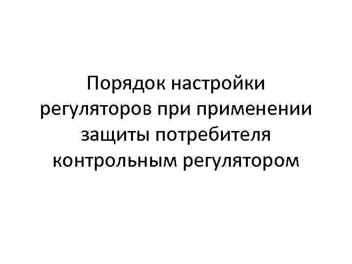 Порядок настройки регуляторов применении защиты потребителя контрольным регулятором 