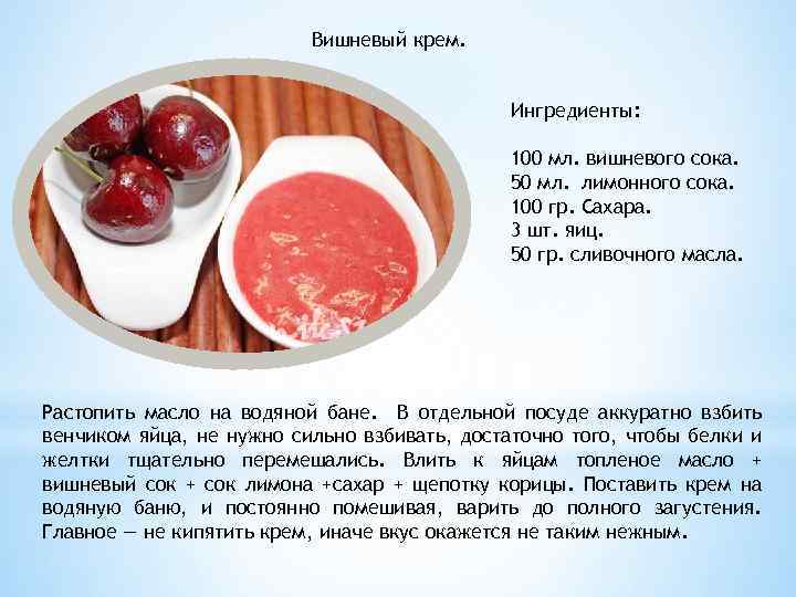 Вишневый крем. Ингредиенты: 100 мл. вишневого сока. 50 мл. лимонного сока. 100 гр. Сахара.