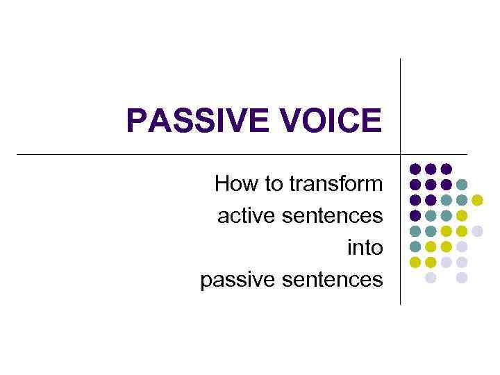 PASSIVE VOICE How to transform active sentences into passive sentences 