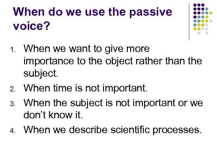 When do we use the passive voice? 1. 2. 3. 4. When we want