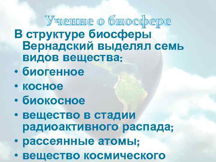 Учение о биосфере В структуре биосферы Вернадский выделял семь видов вещества: • биогенное •