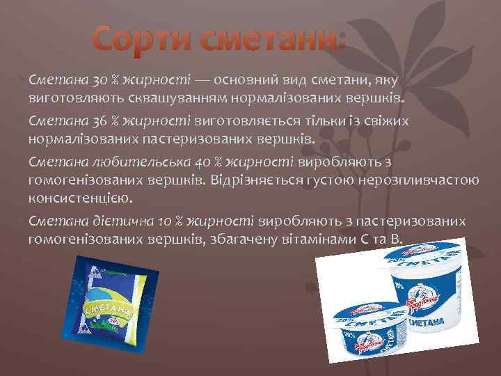 Сорти сметани: • Сметана 30 % жирності — основний вид сметани, яку виготовляють сквашуванням