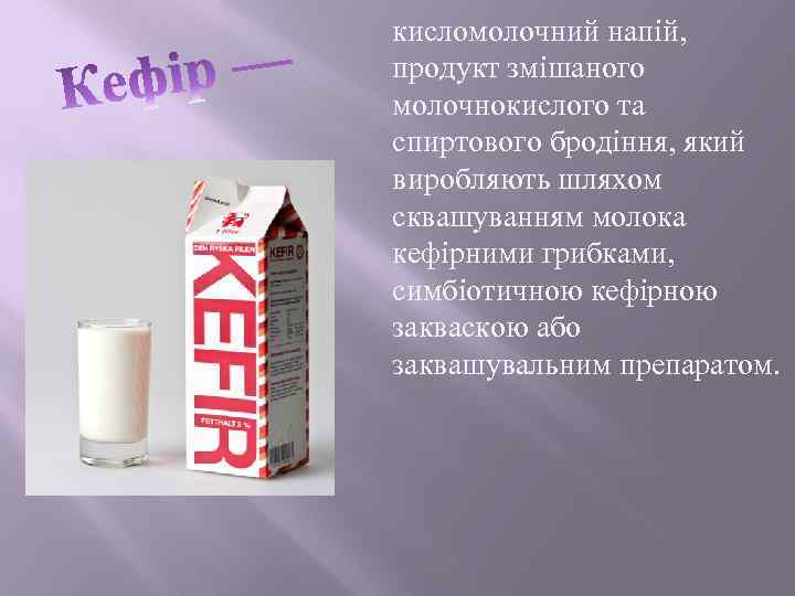 кисломолочний напій, продукт змішаного молочнокислого та спиртового бродіння, який виробляють шляхом сквашуванням молока кефірними