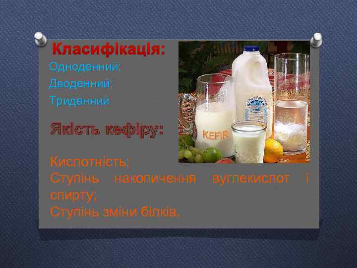 Класифікація: Одноденний; Дводенний; Триденний Якість кефіру: Кислотність; Ступінь накопичення спирту; Ступінь зміни білків. вуглекислот