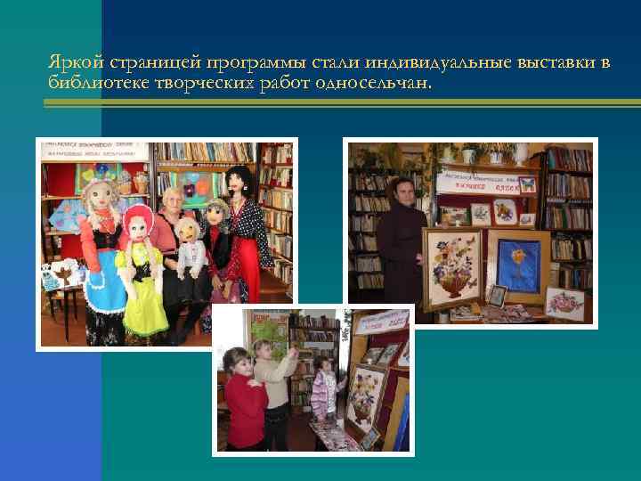Яркой страницей программы стали индивидуальные выставки в библиотеке творческих работ односельчан. 