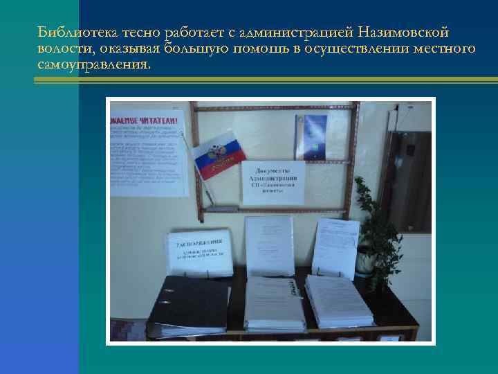 Библиотека тесно работает с администрацией Назимовской волости, оказывая большую помощь в осуществлении местного самоуправления.