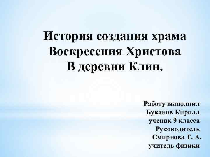 История создания храма Воскресения Христова В деревни Клин. Работу выполнил Буканов Кирилл ученик 9