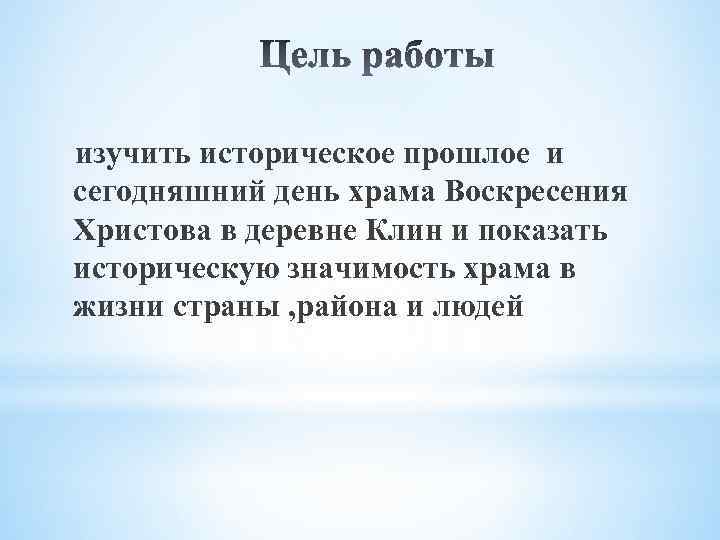 изучить историческое прошлое и сегодняшний день храма Воскресения Христова в деревне Клин и показать
