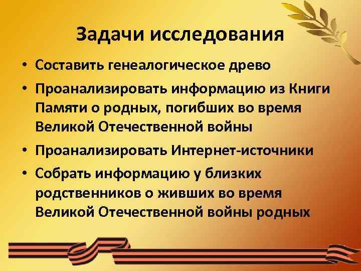 Задачи исследования • Составить генеалогическое древо • Проанализировать информацию из Книги Памяти о родных,