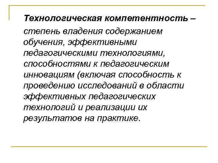 Технологическая компетентность – степень владения содержанием обучения, эффективными педагогическими технологиями, способностями к педагогическим инновациям