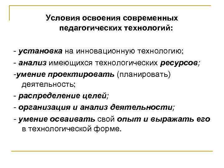 Условия освоения современных педагогических технологий: - установка на инновационную технологию; - анализ имеющихся технологических