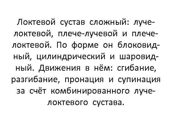 Локтевой сустав сложный: лучелоктевой, плече-лучевой и плечелоктевой. По форме он блоковидный, цилиндрический и шаровидный.