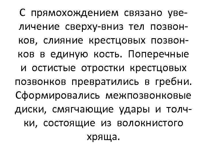 С прямохождением связано увеличение сверху-вниз тел позвонков, слияние крестцовых позвонков в единую кость. Поперечные