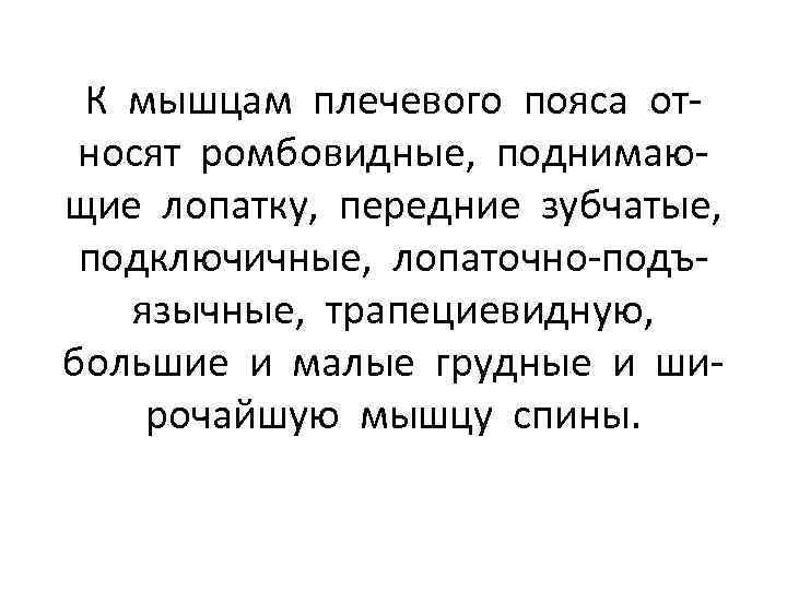 К мышцам плечевого пояса относят ромбовидные, поднимающие лопатку, передние зубчатые, подключичные, лопаточно-подъязычные, трапециевидную, большие