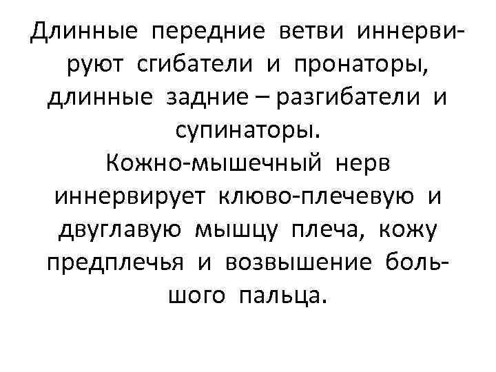 Длинные передние ветви иннервируют сгибатели и пронаторы, длинные задние – разгибатели и супинаторы. Кожно-мышечный