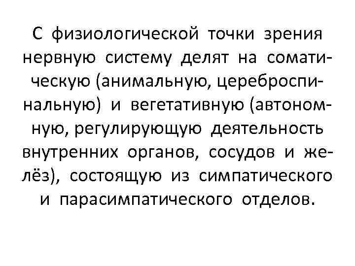 С физиологической точки зрения нервную систему делят на соматическую (анимальную, цереброспинальную) и вегетативную (автономную,