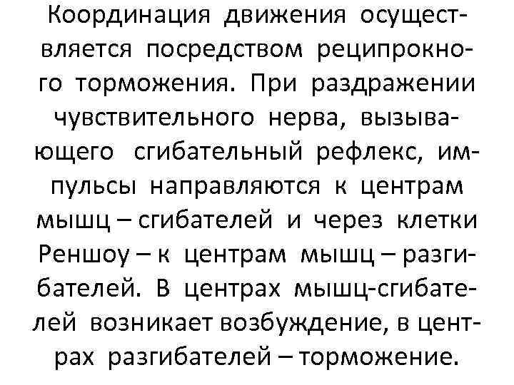 Координация движения осуществляется посредством реципрокного торможения. При раздражении чувствительного нерва, вызывающего сгибательный рефлекс, импульсы