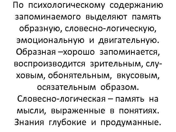 По психологическому содержанию запоминаемого выделяют память образную, словесно-логическую, эмоциональную и двигательную. Образная –хорошо запоминается,