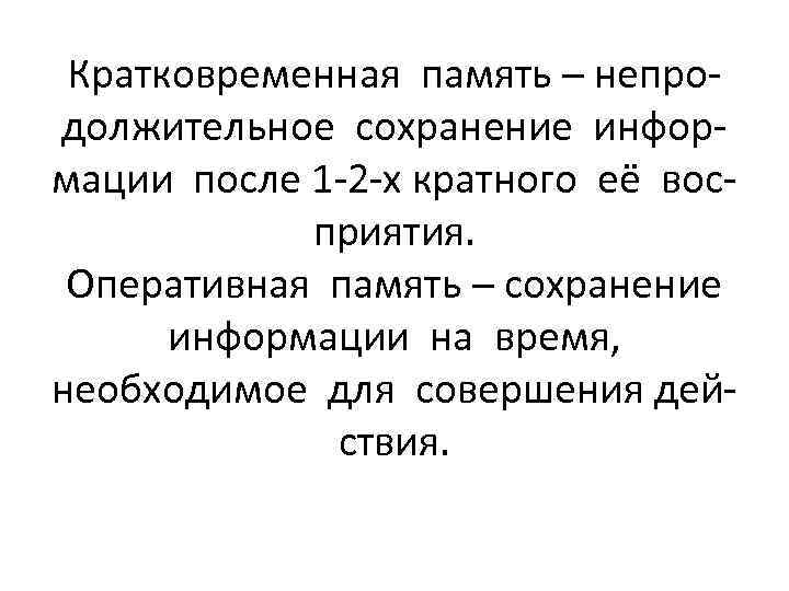 Кратковременная память – непродолжительное сохранение информации после 1 -2 -х кратного её восприятия. Оперативная