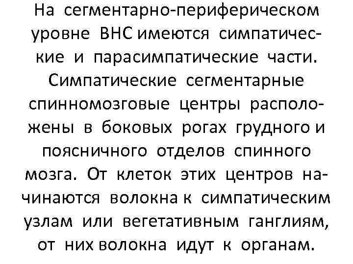 На сегментарно-периферическом уровне ВНС имеются симпатические и парасимпатические части. Симпатические сегментарные спинномозговые центры расположены