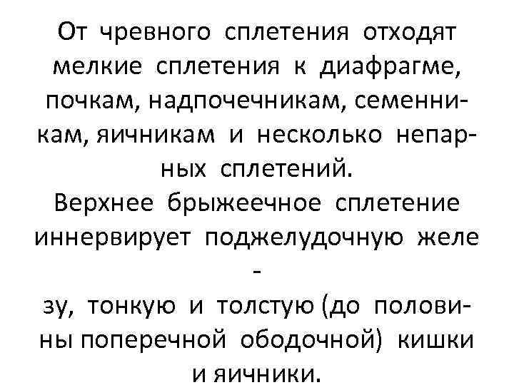 От чревного сплетения отходят мелкие сплетения к диафрагме, почкам, надпочечникам, семенникам, яичникам и несколько