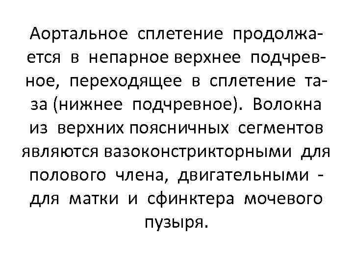 Аортальное сплетение продолжается в непарное верхнее подчревное, переходящее в сплетение таза (нижнее подчревное). Волокна