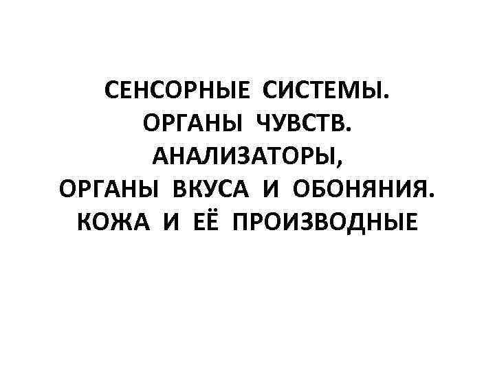 СЕНСОРНЫЕ СИСТЕМЫ. ОРГАНЫ ЧУВСТВ. АНАЛИЗАТОРЫ, ОРГАНЫ ВКУСА И ОБОНЯНИЯ. КОЖА И ЕЁ ПРОИЗВОДНЫЕ 