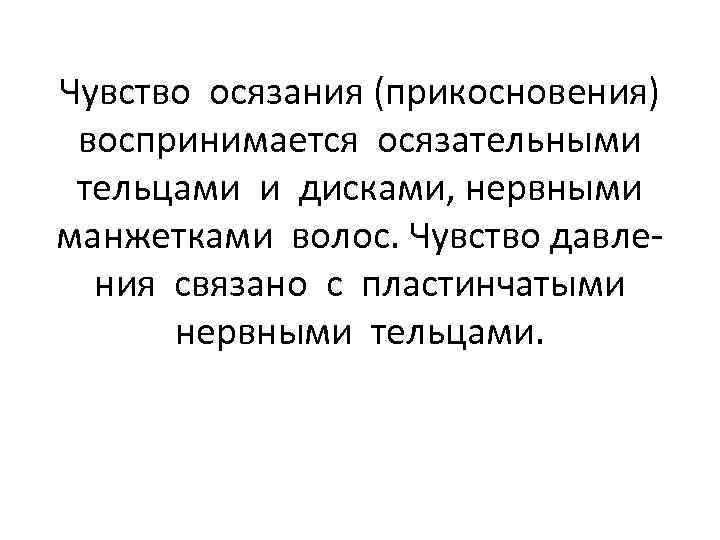 Чувство осязания (прикосновения) воспринимается осязательными тельцами и дисками, нервными манжетками волос. Чувство давления связано