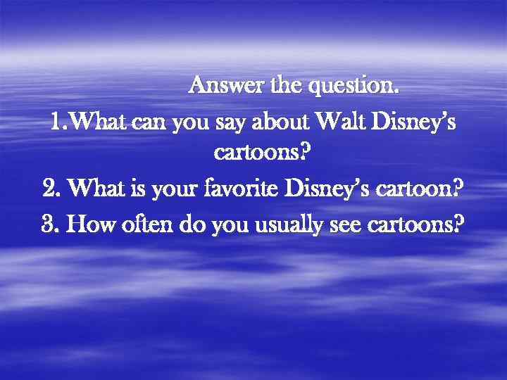 Answer the question. 1. What can you say about Walt Disney’s cartoons? 2. What