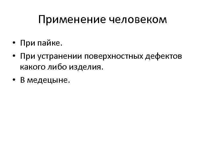 Применение человеком • При пайке. • При устранении поверхностных дефектов какого либо изделия. •