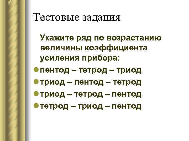 Тестовые задания Укажите ряд по возрастанию величины коэффициента усиления прибора: l пентод – тетрод
